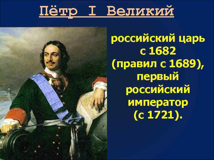 Пётр I Великий российский царь с 1682 (правил с 1689), первый российский император (с