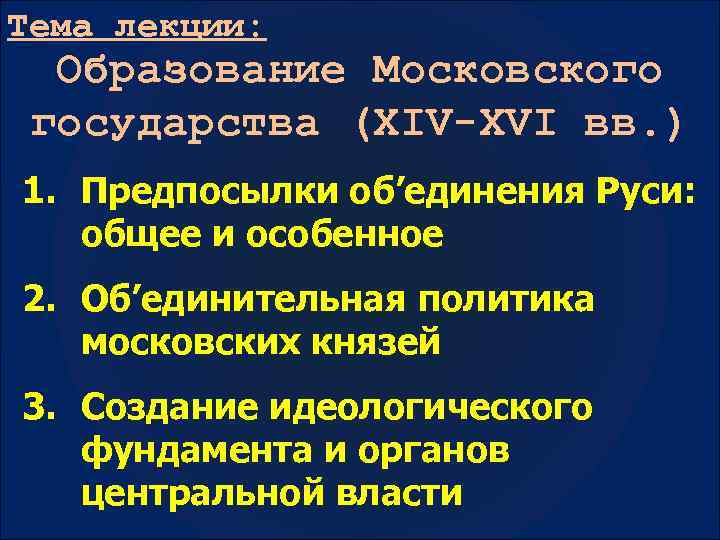 Тема лекции: Образование Московского государства (XIV-XVI вв. ) 1. Предпосылки об’единения Руси: общее и