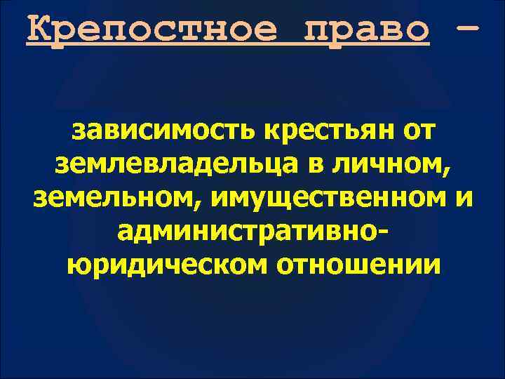 Крепостное право – зависимость крестьян от землевладельца в личном, земельном, имущественном и административноюридическом отношении