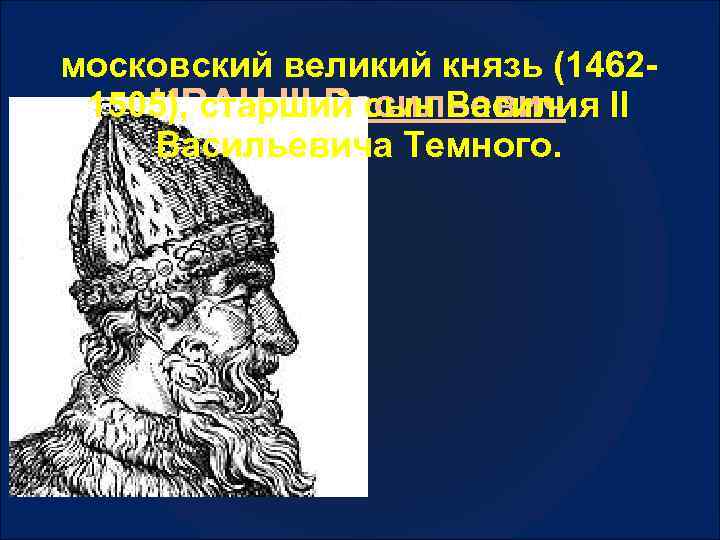 московский великий князь (1462 ИВАН III Васильевич 1505), старший сын Василия II Васильевича Темного.