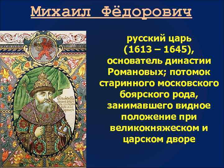 Михаил Фёдорович русский царь (1613 – 1645), основатель династии Романовых; потомок старинного московского боярского