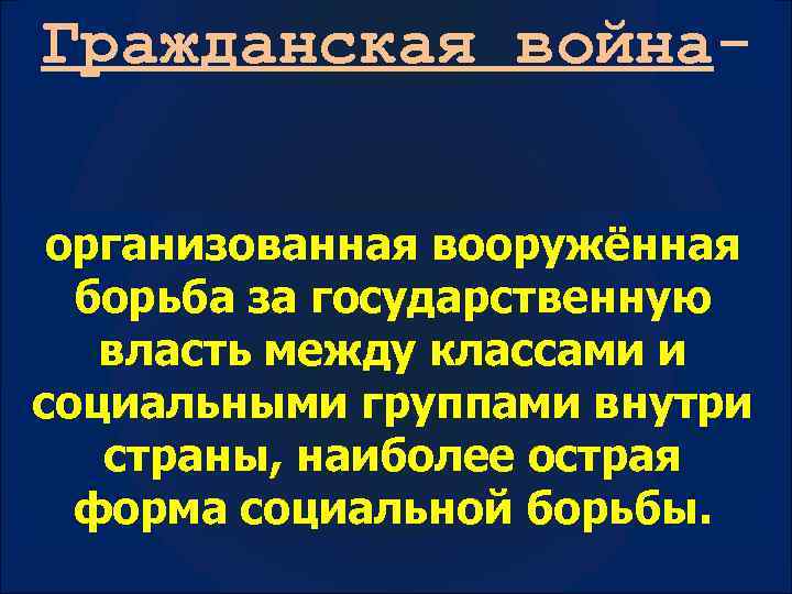 Гражданская войнаорганизованная вооружённая борьба за государственную власть между классами и социальными группами внутри страны,