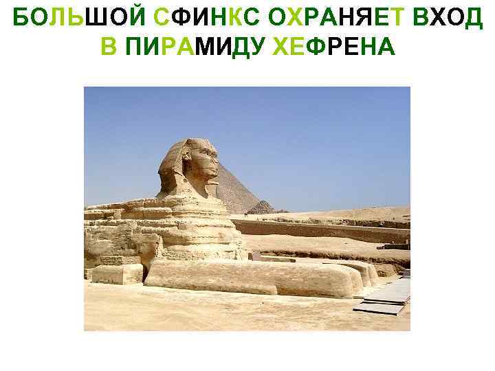 БОЛЬШОЙ СФИНКС ОХРАНЯЕТ ВХОД В ПИРАМИДУ ХЕФРЕНА 