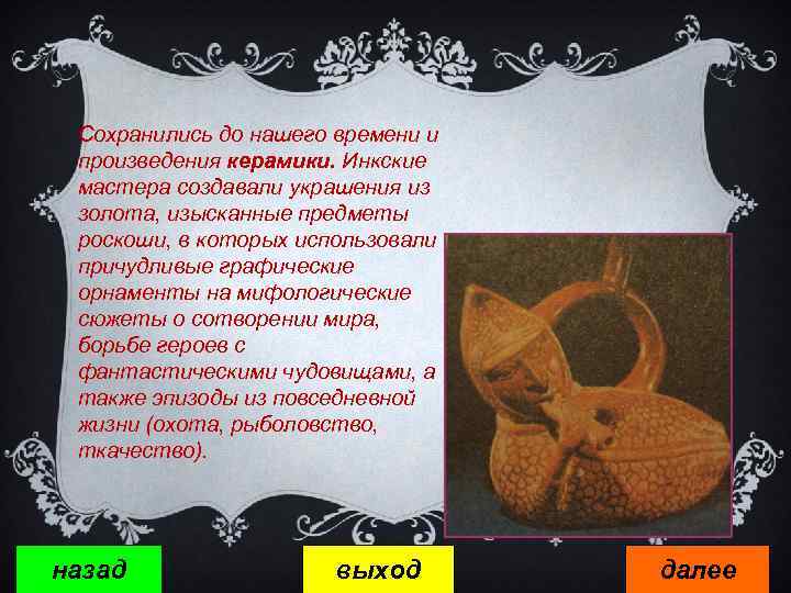 Сохранились до нашего времени и произведения керамики. Инкские мастера создавали украшения из золота, изысканные