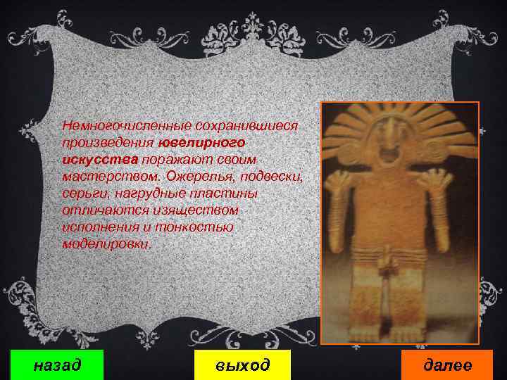 Немногочисленные сохранившиеся произведения ювелирного искусства поражают своим мастерством. Ожерелья, подвески, серьги, нагрудные пластины отличаются