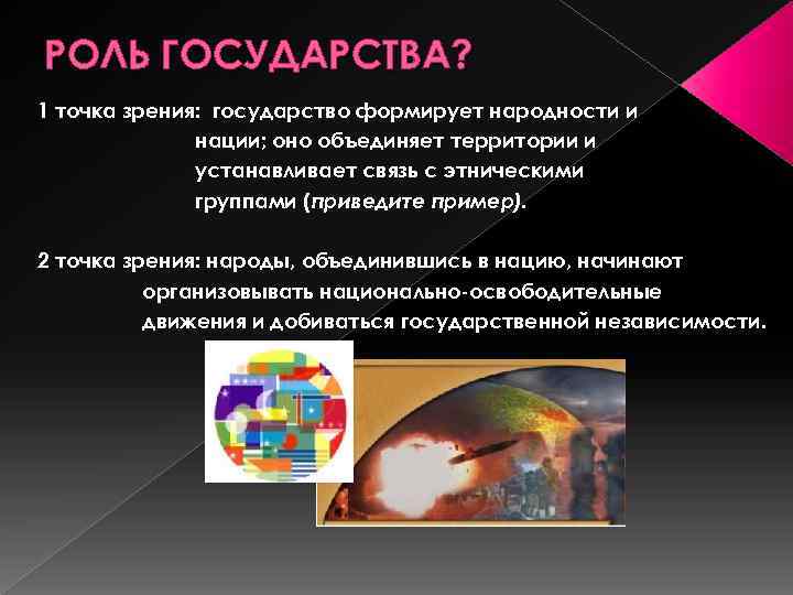 РОЛЬ ГОСУДАРСТВА? 1 точка зрения: государство формирует народности и нации; оно объединяет территории и