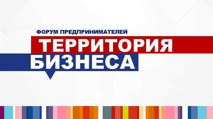 ФОРУМ ПРЕДПРИНИМАТЕЛЕЙ ТЕРРИТОРИЯ БИЗНЕСА 