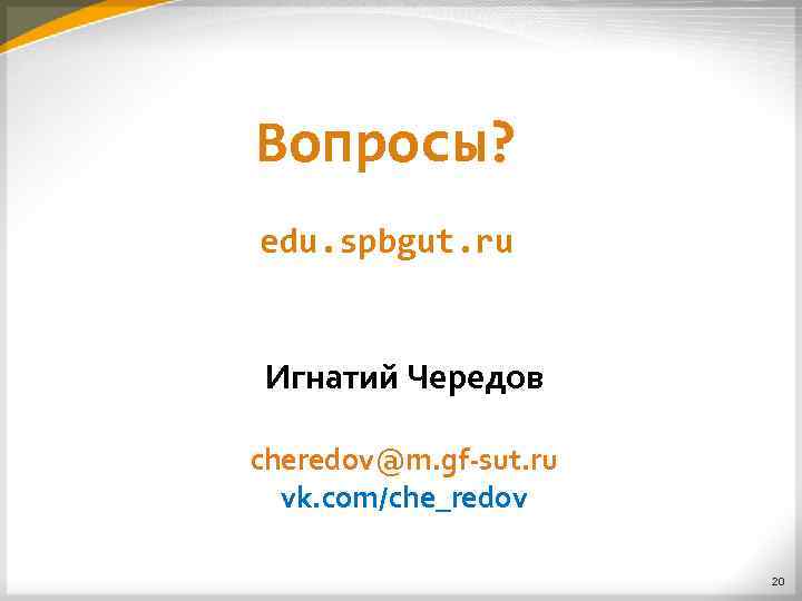 Вопросы? edu. spbgut. ru Игнатий Чередов cheredov@m. gf-sut. ru vk. com/che_redov 20 