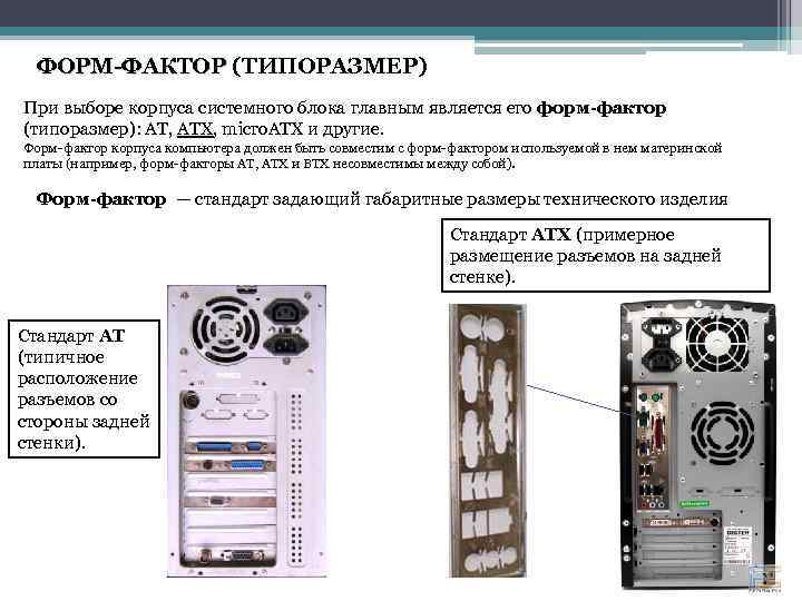ФОРМ-ФАКТОР (ТИПОРАЗМЕР) ФОРМ-ФАКТОР При выборе корпуса системного блока главным является его форм-фактор (типоразмер): AT,