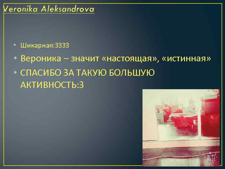 Veronika Aleksandrova • Шикарная: ЗЗЗЗ • Вероника – значит «настоящая» , «истинная» • СПАСИБО