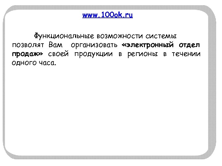www. 100 ok. ru Функциональные возможности системы позволят Вам организовать «электронный отдел продаж» своей