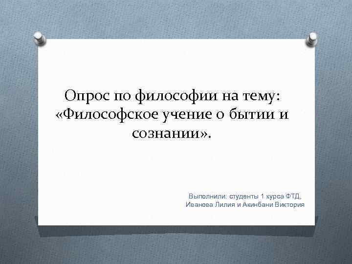 Опрос по философии на тему: «Философское учение о бытии и сознании» . Выполнили: студенты