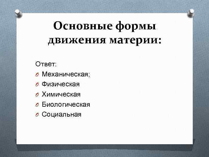 Основные формы движения материи: Ответ: O Механическая; O Физическая O Химическая O Биологическая O