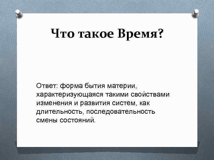 Что такое Время? Ответ: форма бытия материи, характеризующаяся такими свойствами изменения и развития систем,