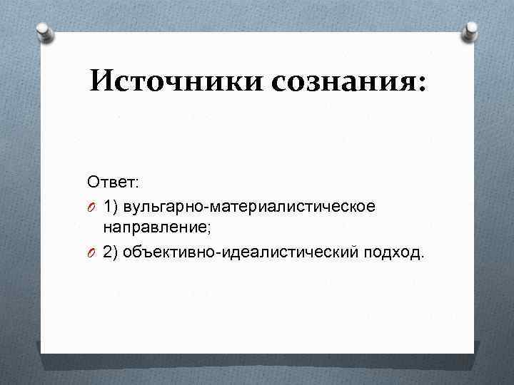 Источники сознания: Ответ: O 1) вульгарно-материалистическое направление; O 2) объективно-идеалистический подход. 