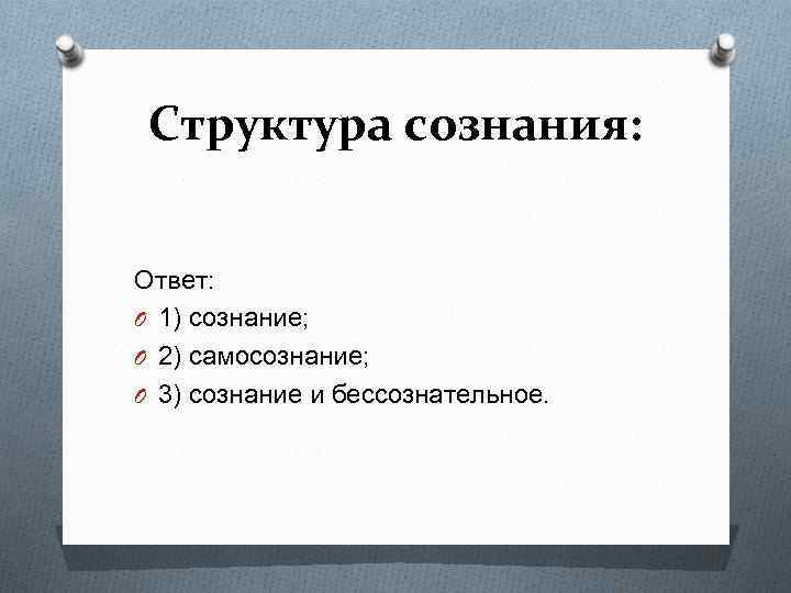 Структура сознания: Ответ: O 1) сознание; O 2) самосознание; O 3) сознание и бессознательное.