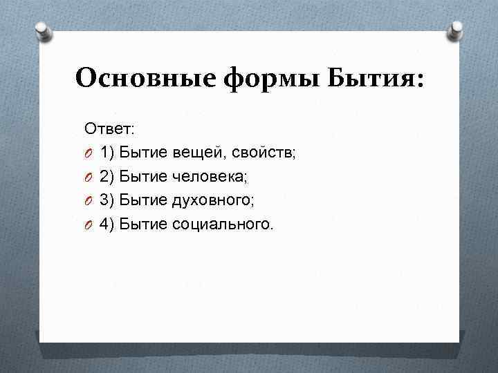 Основные формы Бытия: Ответ: O 1) Бытие вещей, свойств; O 2) Бытие человека; O