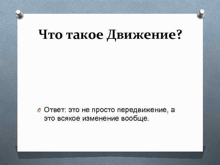 Что такое Движение? O Ответ: это не просто передвижение, а это всякое изменение вообще.