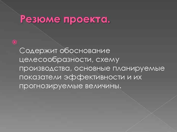 Резюме проекта. Содержит обоснование целесообразности, схему производства, основные планируемые показатели эффективности и их прогнозируемые