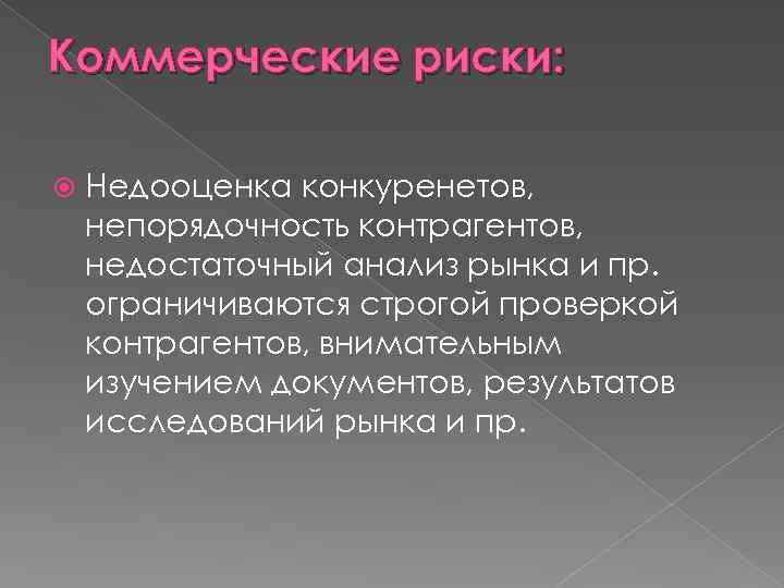Коммерческие риски: Недооценка конкуренетов, непорядочность контрагентов, недостаточный анализ рынка и пр. ограничиваются строгой проверкой