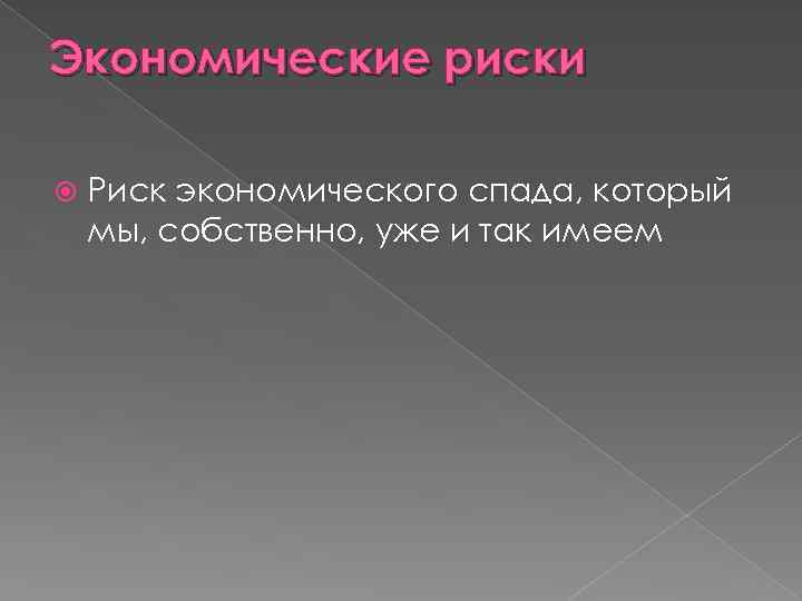 Экономические риски Риск экономического спада, который мы, собственно, уже и так имеем 
