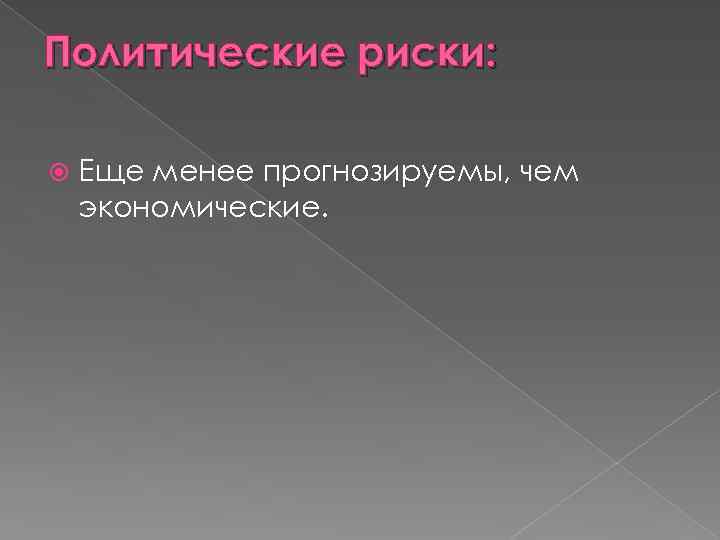 Политические риски: Еще менее прогнозируемы, чем экономические. 