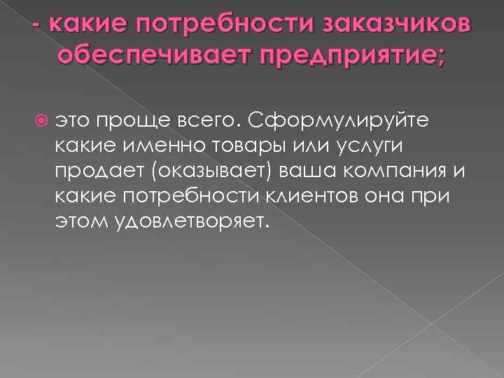 - какие потребности заказчиков обеспечивает предприятие; это проще всего. Сформулируйте какие именно товары или