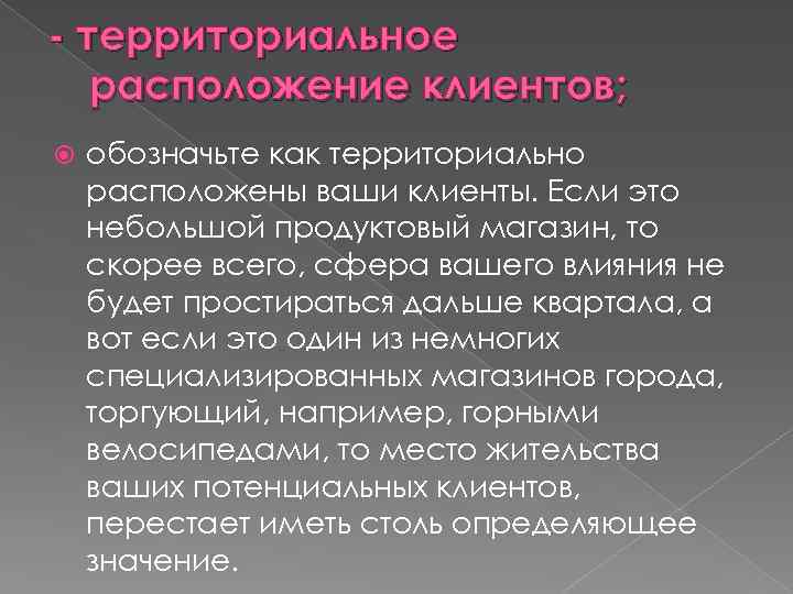 - территориальное расположение клиентов; обозначьте как территориально расположены ваши клиенты. Если это небольшой продуктовый