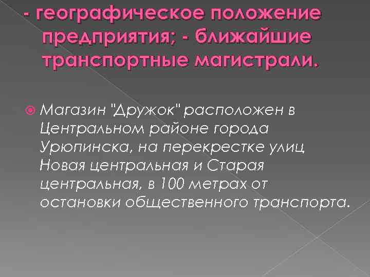 - географическое положение предприятия; - ближайшие транспортные магистрали. Магазин "Дружок" расположен в Центральном районе