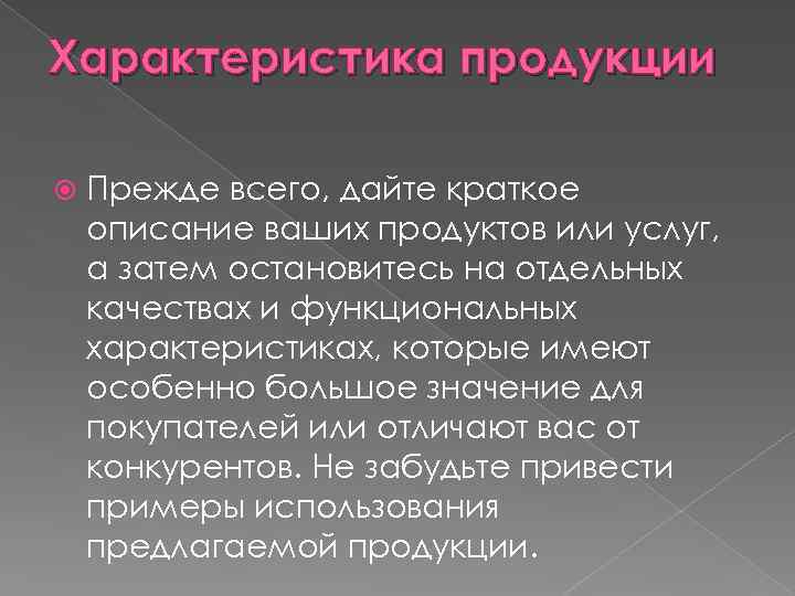 Характеристика продукции Прежде всего, дайте краткое описание ваших продуктов или услуг, а затем остановитесь