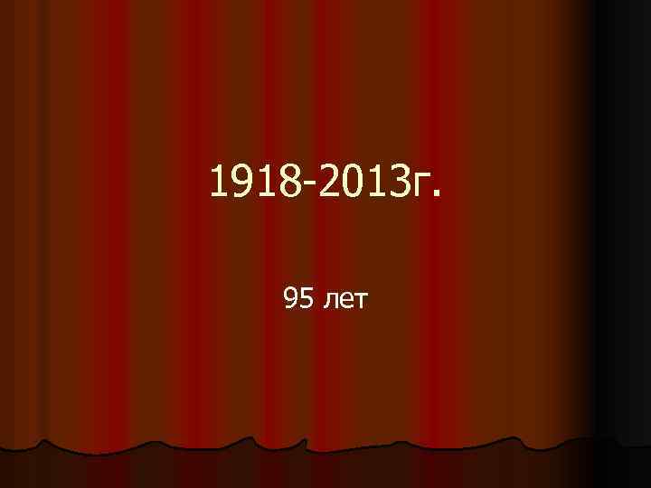 1918 -2013 г. 95 лет 