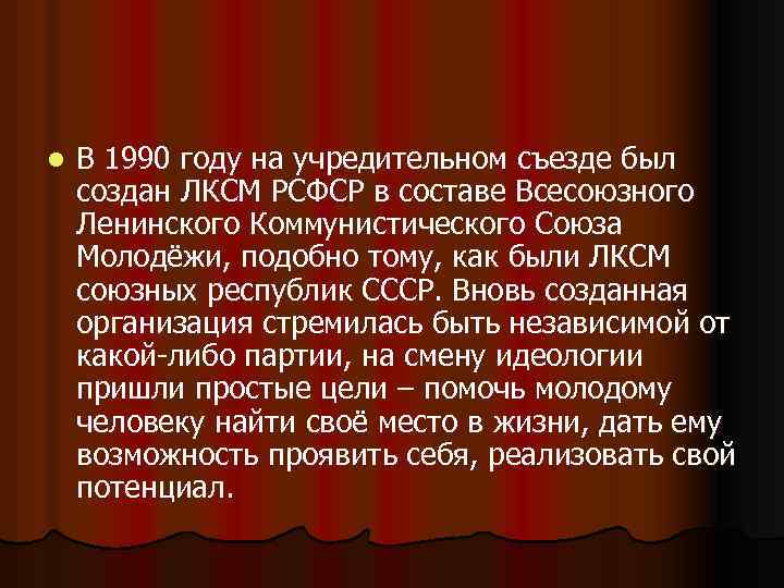 l В 1990 году на учредительном съезде был создан ЛКСМ РСФСР в составе Всесоюзного