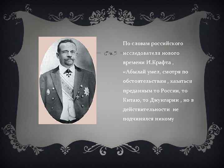 По словам российского исследователя нового времени И. Крафта , «Абылай умел, смотря по обстоятельствам