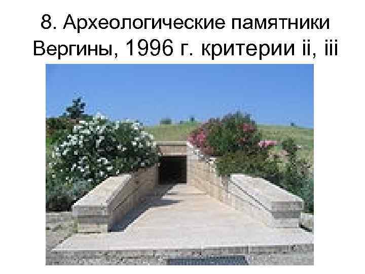 8. Археологические памятники Вергины, 1996 г. критерии ii, iii 