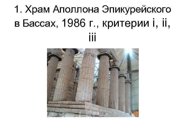 1. Храм Аполлона Эпикурейского в Бассах, 1986 г. , критерии i, ii, iii 