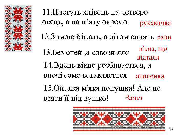 11. Плетуть хлівець на четверо овець, а на п’яту окремо рукавичка 12. Зимою біжать,