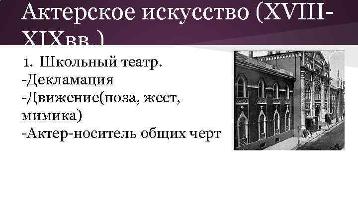 Актерское искусство (XVIIIXIXвв. ) 1. Школьный театр. -Декламация -Движение(поза, жест, мимика) -Актер-носитель общих черт