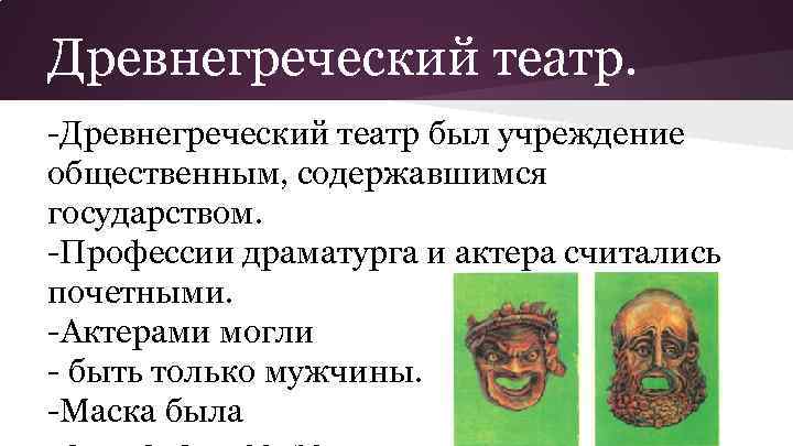 Древнегреческий театр. -Древнегреческий театр был учреждение общественным, содержавшимся государством. -Профессии драматурга и актера считались