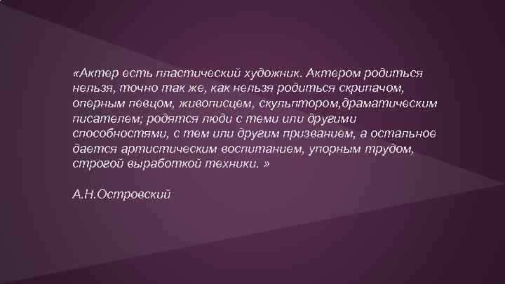  «Актер есть пластический художник. Актером родиться нельзя, точно так же, как нельзя родиться