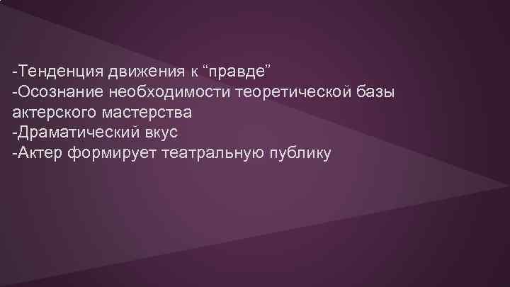 -Тенденция движения к “правде” -Осознание необходимости теоретической базы актерского мастерства -Драматический вкус -Актер формирует