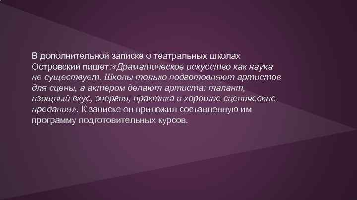 В дополнительной записке о театральных школах Островский пишет: «Драматическое искусство как наука не существует.