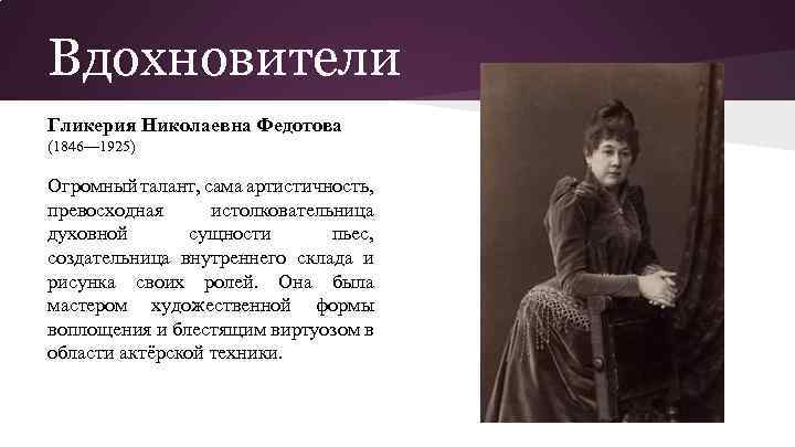 Вдохновители Гликерия Николаевна Федотова (1846— 1925) Огромный талант, сама артистичность, превосходная истолковательница духовной сущности