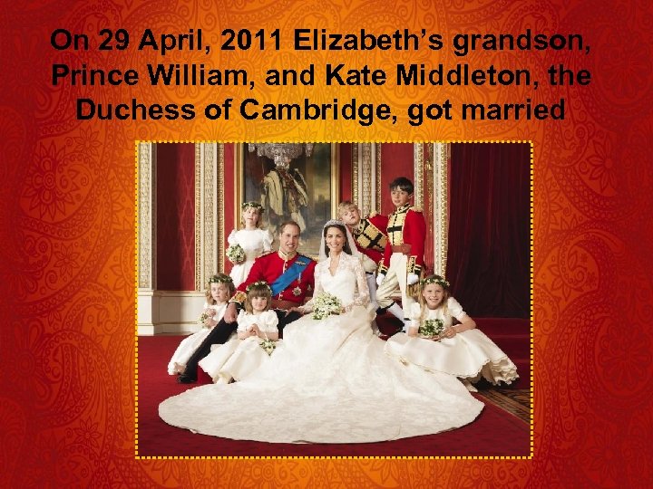 On 29 April, 2011 Elizabeth’s grandson, Prince William, and Kate Middleton, the Duchess of
