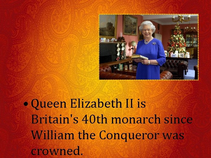  • Queen Elizabeth II is Britain's 40 th monarch since William the Conqueror