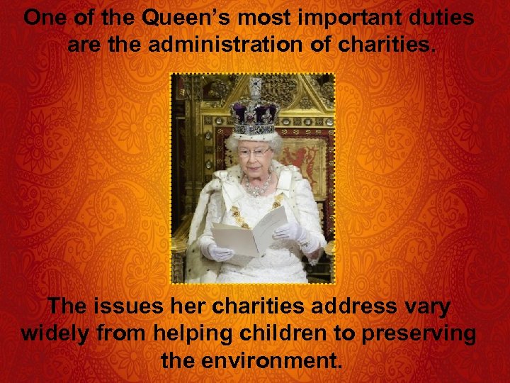 One of the Queen’s most important duties are the administration of charities. The issues