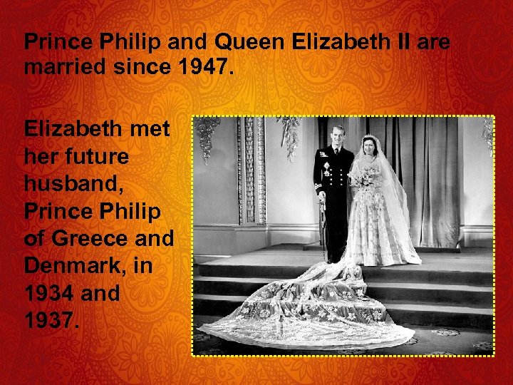 Prince Philip and Queen Elizabeth II are married since 1947. Elizabeth met her future