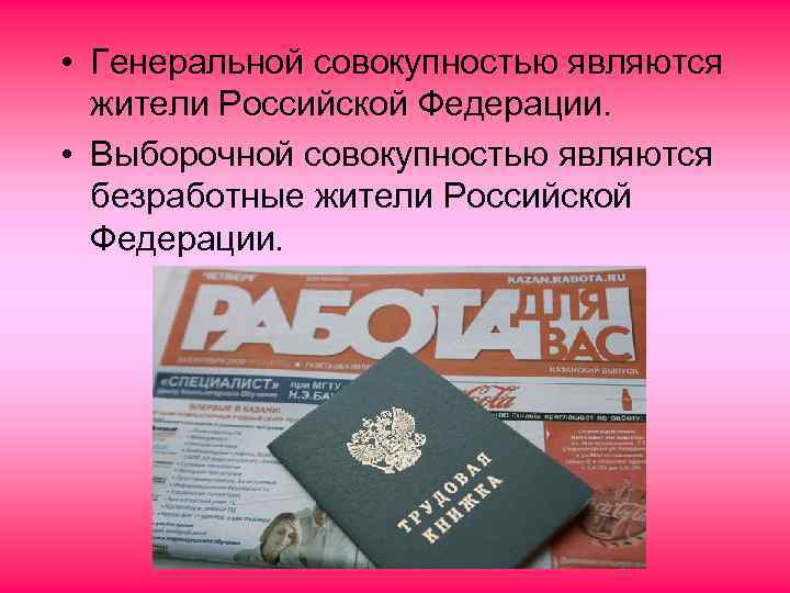  • Генеральной совокупностью являются жители Российской Федерации. • Выборочной совокупностью являются безработные жители