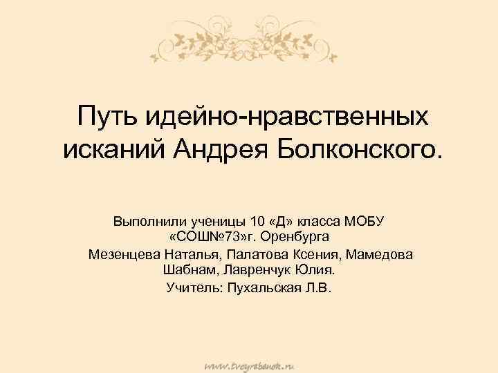 Путь идейно-нравственных исканий Андрея Болконского. Выполнили ученицы 10 «Д» класса МОБУ «СОШ№ 73» г.