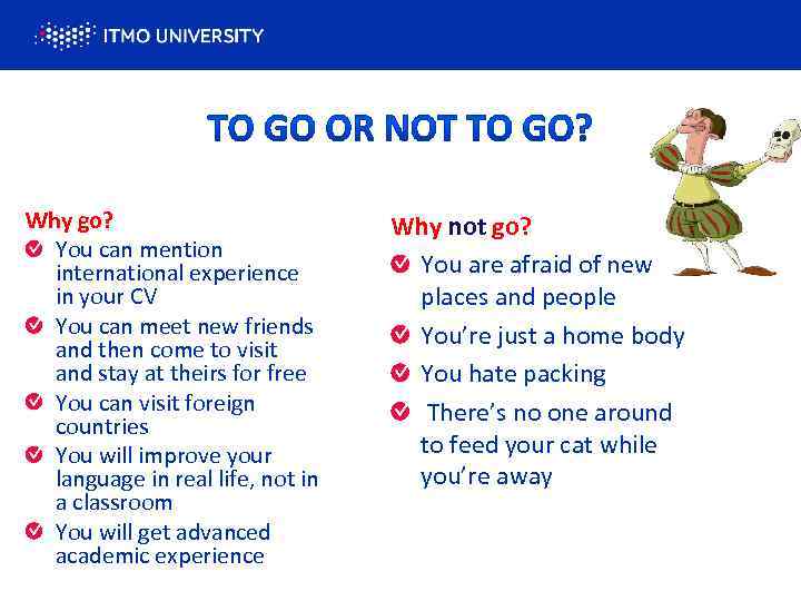 Why go? You can mention international experience in your CV You can meet new