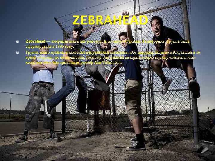 ZEBRAHEAD Zebrahead — американская панк-рок-группа из округа Ориндж, Калифорния. Группа была сформирована в 1996